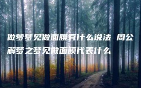 做梦梦见做面膜有什么说法 周公解梦之梦见做面膜代表什么