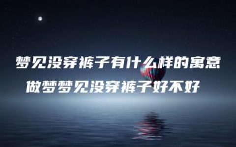 梦见没穿裤子有什么样的寓意 做梦梦见没穿裤子好不好