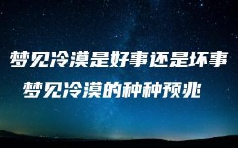 梦见冷漠是好事还是坏事 梦见冷漠的种种预兆