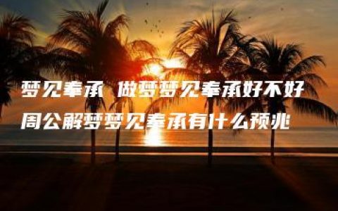 梦见奉承 做梦梦见奉承好不好 周公解梦梦见奉承有什么预兆