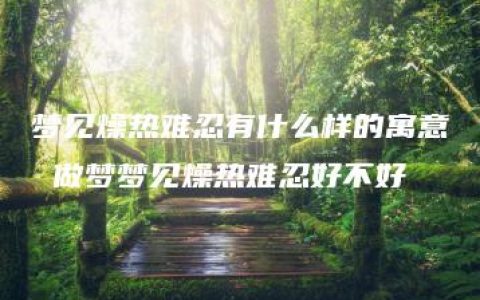 梦见燥热难忍有什么样的寓意 做梦梦见燥热难忍好不好