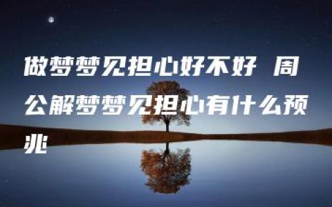 做梦梦见担心好不好 周公解梦梦见担心有什么预兆