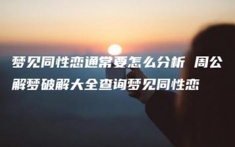 梦见同性恋通常要怎么分析 周公解梦破解大全查询梦见同性恋