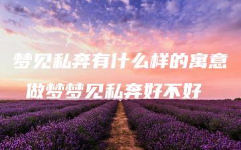 梦见私奔有什么样的寓意 做梦梦见私奔好不好