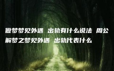 做梦梦见外遇 出轨有什么说法 周公解梦之梦见外遇 出轨代表什么