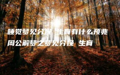 睡觉梦见分娩 生育有什么预兆 周公解梦之梦见分娩 生育