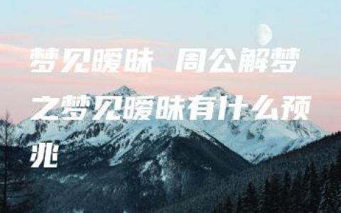 梦见暧昧 周公解梦之梦见暧昧有什么预兆