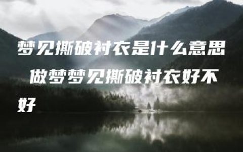 梦见撕破衬衣是什么意思 做梦梦见撕破衬衣好不好