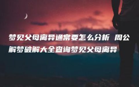 梦见父母离异通常要怎么分析 周公解梦破解大全查询梦见父母离异