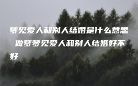 梦见爱人和别人结婚是什么意思 做梦梦见爱人和别人结婚好不好