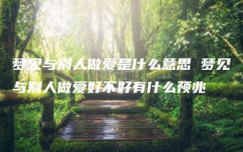 梦见与别人做爱是什么意思 梦见与别人做爱好不好有什么预兆