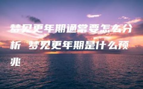 梦见更年期通常要怎么分析 梦见更年期是什么预兆