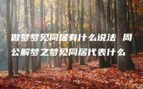 做梦梦见同居有什么说法 周公解梦之梦见同居代表什么