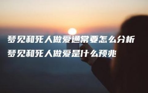 梦见和死人做爱通常要怎么分析 梦见和死人做爱是什么预兆