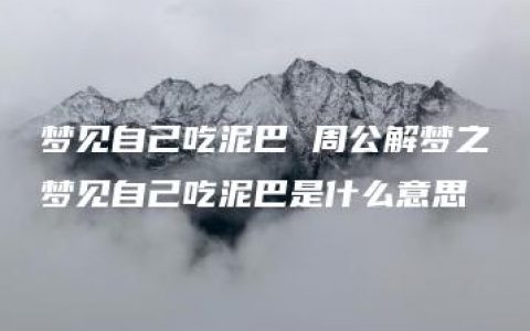 梦见自己吃泥巴 周公解梦之梦见自己吃泥巴是什么意思