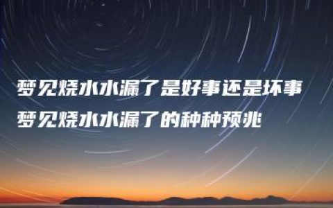 梦见烧水水漏了是好事还是坏事 梦见烧水水漏了的种种预兆