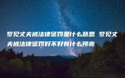 梦见丈夫被法律惩罚是什么意思 梦见丈夫被法律惩罚好不好有什么预兆