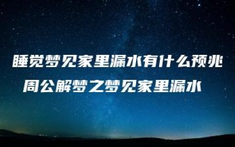 睡觉梦见家里漏水有什么预兆 周公解梦之梦见家里漏水