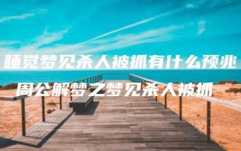 睡觉梦见杀人被抓有什么预兆 周公解梦之梦见杀人被抓
