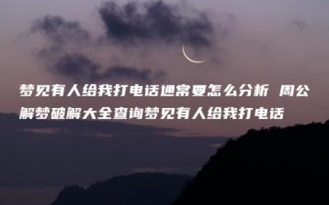 梦见有人给我打电话通常要怎么分析 周公解梦破解大全查询梦见有人给我打电话