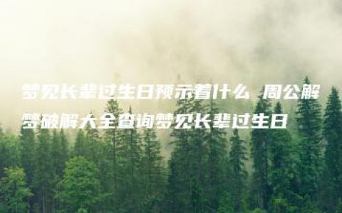 梦见长辈过生日预示着什么 周公解梦破解大全查询梦见长辈过生日