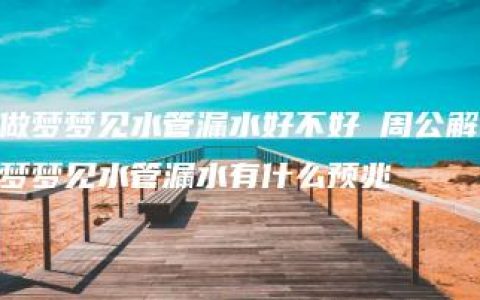 做梦梦见水管漏水好不好 周公解梦梦见水管漏水有什么预兆