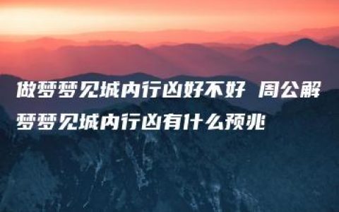 做梦梦见城内行凶好不好 周公解梦梦见城内行凶有什么预兆