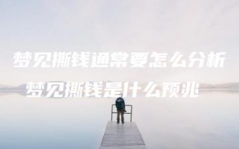 梦见撕钱通常要怎么分析 梦见撕钱是什么预兆