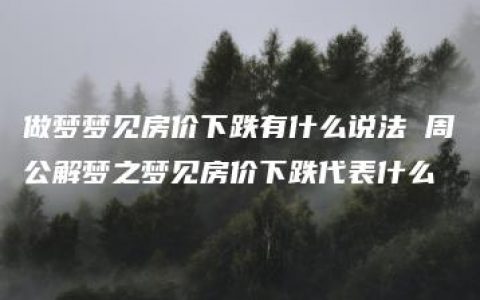 做梦梦见房价下跌有什么说法 周公解梦之梦见房价下跌代表什么