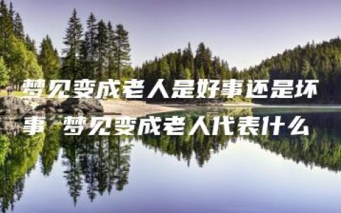 梦见变成老人是好事还是坏事 梦见变成老人代表什么