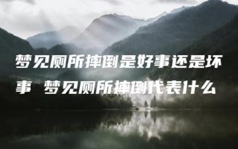 梦见厕所摔倒是好事还是坏事 梦见厕所摔倒代表什么