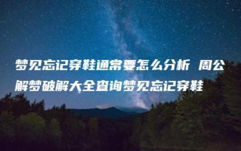 梦见忘记穿鞋通常要怎么分析 周公解梦破解大全查询梦见忘记穿鞋