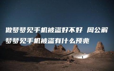 做梦梦见手机被盗好不好 周公解梦梦见手机被盗有什么预兆