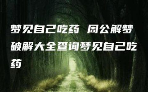 梦见自己吃药 周公解梦破解大全查询梦见自己吃药