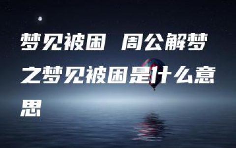 梦见被困 周公解梦之梦见被困是什么意思