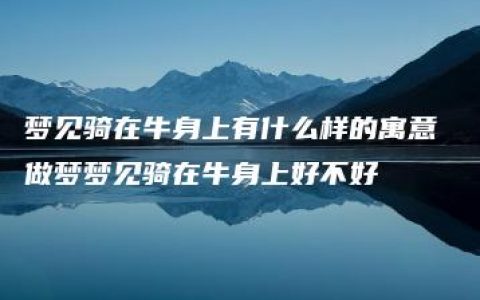 梦见骑在牛身上有什么样的寓意 做梦梦见骑在牛身上好不好