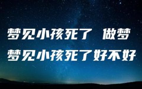 梦见小孩死了 做梦梦见小孩死了好不好