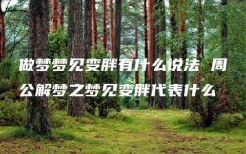 做梦梦见变胖有什么说法 周公解梦之梦见变胖代表什么