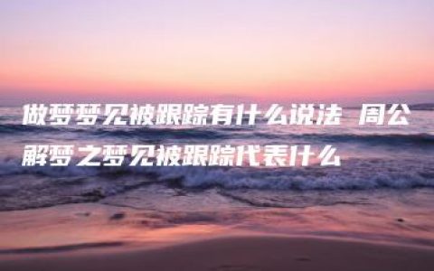 做梦梦见被跟踪有什么说法 周公解梦之梦见被跟踪代表什么