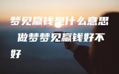 梦见赢钱是什么意思 做梦梦见赢钱好不好