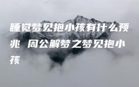 睡觉梦见抱小孩有什么预兆 周公解梦之梦见抱小孩