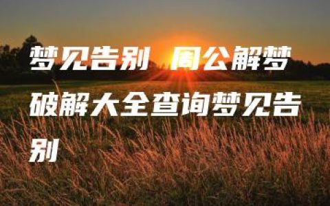 梦见告别 周公解梦破解大全查询梦见告别