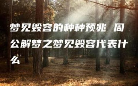 梦见毁容的种种预兆 周公解梦之梦见毁容代表什么