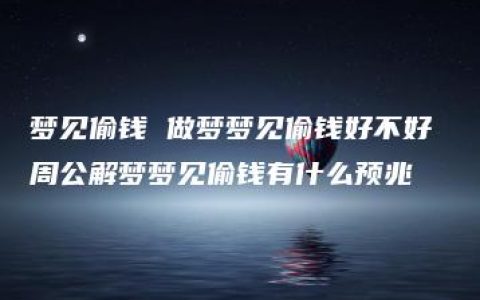 梦见偷钱 做梦梦见偷钱好不好 周公解梦梦见偷钱有什么预兆