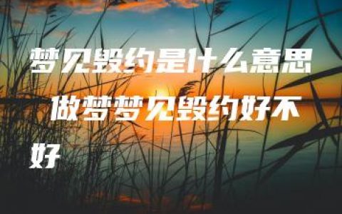 梦见毁约是什么意思 做梦梦见毁约好不好