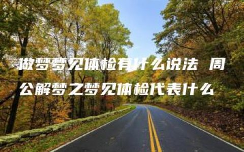 做梦梦见体检有什么说法 周公解梦之梦见体检代表什么