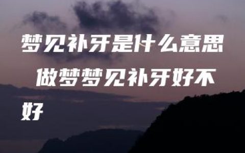 梦见补牙是什么意思 做梦梦见补牙好不好