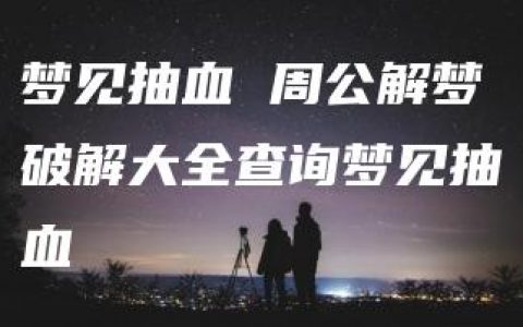 梦见抽血 周公解梦破解大全查询梦见抽血