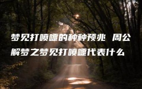 梦见打喷嚏的种种预兆 周公解梦之梦见打喷嚏代表什么