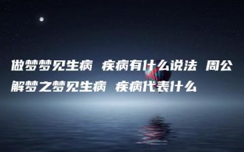 做梦梦见生病 疾病有什么说法 周公解梦之梦见生病 疾病代表什么